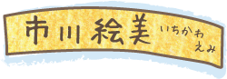 市川 絵美 (いちかわ えみ)