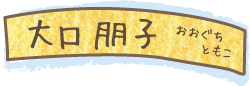 大口 朋子 (おおぐち ともこ)